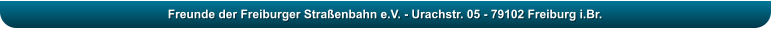 Freunde der Freiburger Stra�enbahn e.V. - Urachstr. 05 - 79102 Freiburg i.Br.