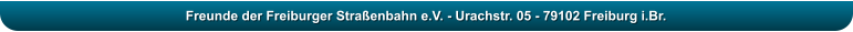Freunde der Freiburger Stra�enbahn e.V. - Urachstr. 05 - 79102 Freiburg i.Br.